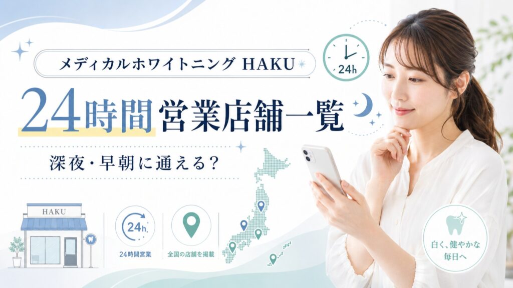 メディカルホワイトニングHAKUの24時間営業店舗一覧と深夜・早朝利用の確認ポイントを紹介するアイキャッチ画像