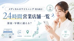メディカルホワイトニングHAKUの24時間営業店舗一覧と深夜・早朝利用の確認ポイントを紹介するアイキャッチ画像